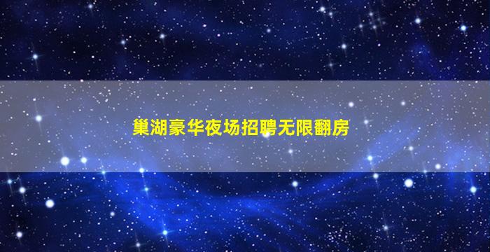巢湖豪华夜场招聘无限翻房